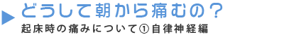 どうして朝から痛むの?起床時の痛みについて①自律神経編