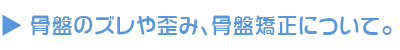 骨盤のズレや歪み、骨盤矯正について。