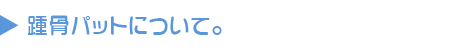 かかとの痛み④：踵骨パット（しょうこつパット）について。